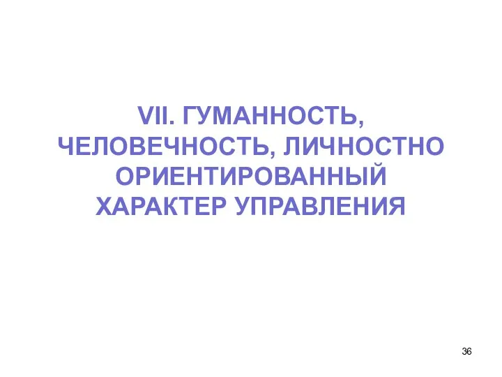 VII. ГУМАННОСТЬ, ЧЕЛОВЕЧНОСТЬ, ЛИЧНОСТНО ОРИЕНТИРОВАННЫЙ ХАРАКТЕР УПРАВЛЕНИЯ