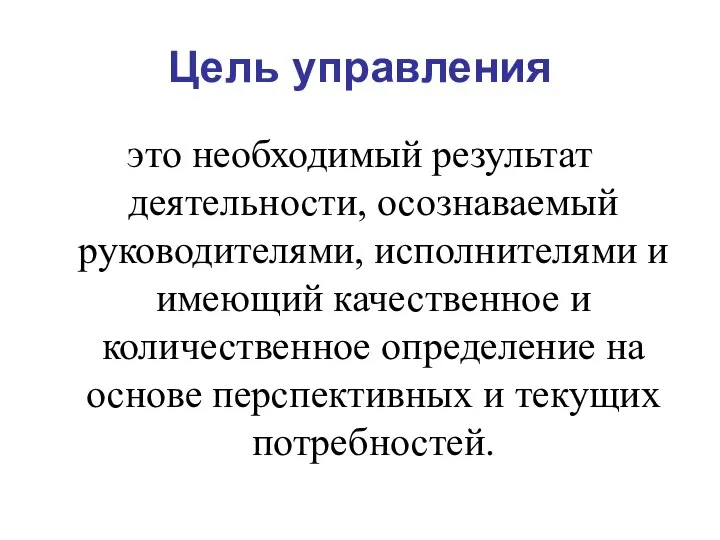 Цель управления это необходимый результат деятельности, осознаваемый руководителями, исполнителями и имеющий