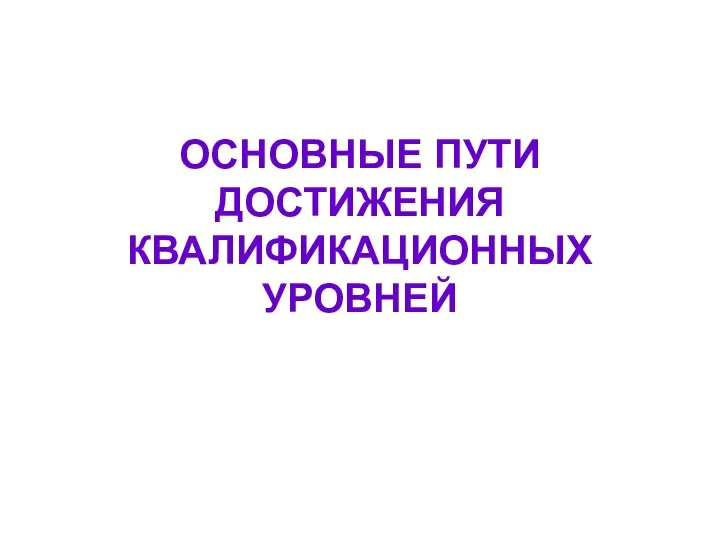 ОСНОВНЫЕ ПУТИ ДОСТИЖЕНИЯ КВАЛИФИКАЦИОННЫХ УРОВНЕЙ