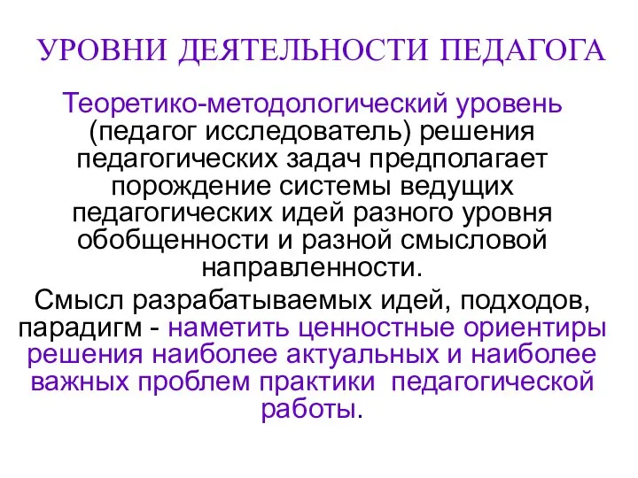 УРОВНИ ДЕЯТЕЛЬНОСТИ ПЕДАГОГА Теоретико-методологический уровень (педагог исследователь) решения педагогических задач предполагает