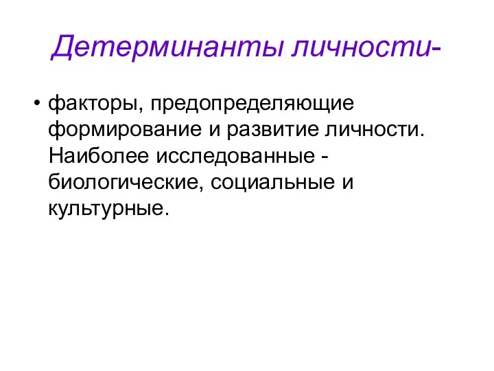 Детерминанты личности- факторы, предопределяющие формирование и развитие личности. Наиболее исследованные - биологические, социальные и культурные.