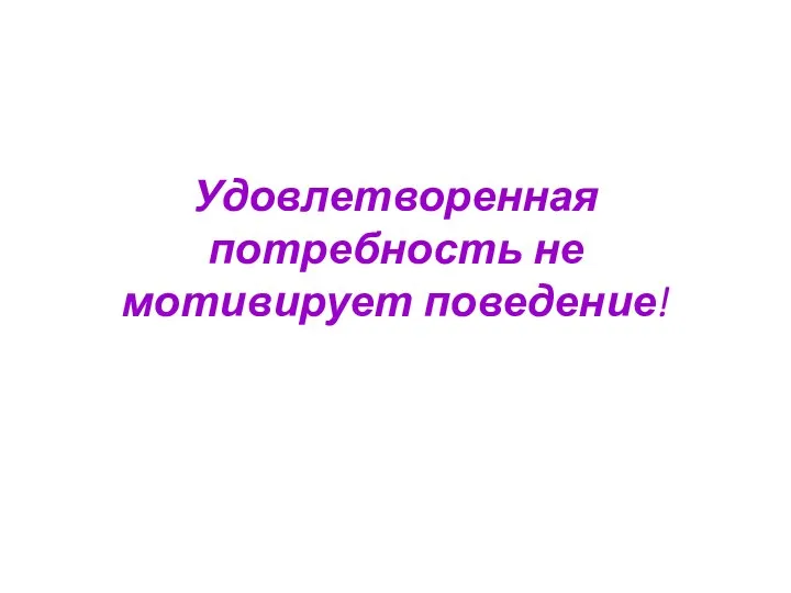 Удовлетворенная потребность не мотивирует поведение!