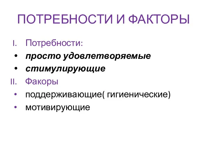 ПОТРЕБНОСТИ И ФАКТОРЫ Потребности: просто удовлетворяемые стимулирующие Факоры поддерживающие( гигиенические) мотивирующие