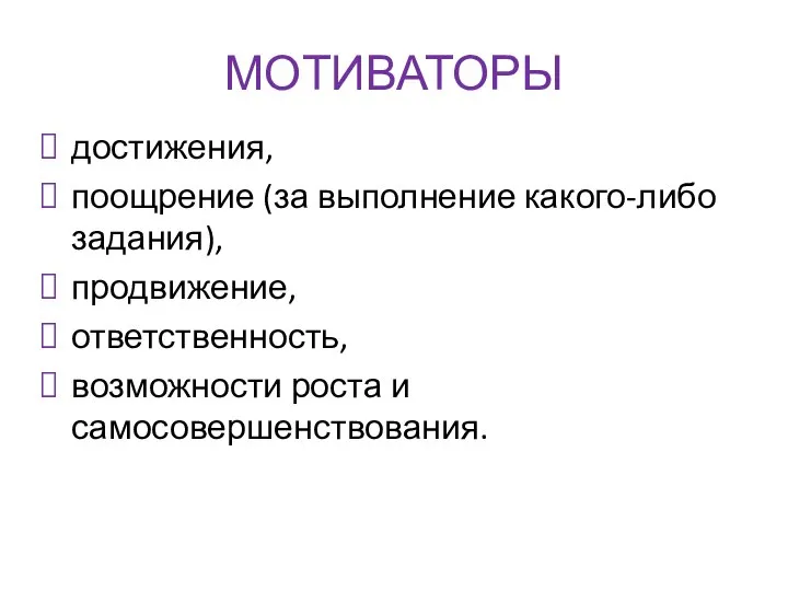 МОТИВАТОРЫ достижения, поощрение (за выполнение какого-либо задания), продвижение, ответственность, возможности роста и самосовершенствования.