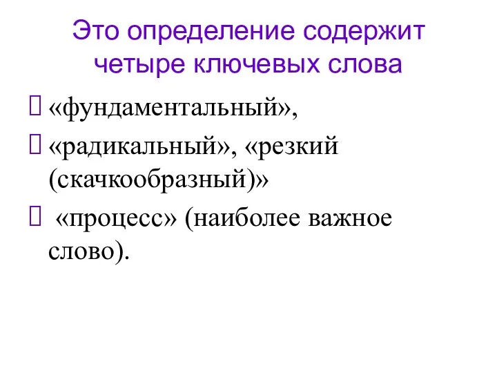 Это определение содержит четыре ключевых слова «фундаментальный», «радикальный», «резкий (скачкообразный)» «процесс» (наиболее важное слово).