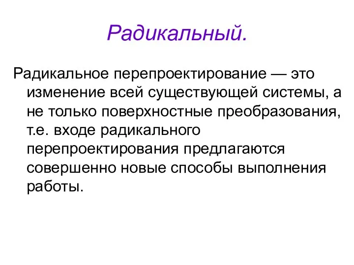 Радикальный. Радикальное перепроектирование — это изменение всей существующей системы, а не