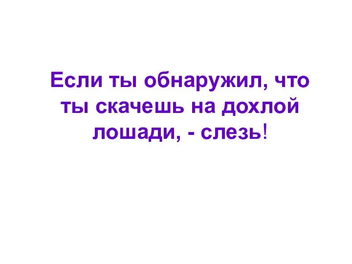 Если ты обнаружил, что ты скачешь на дохлой лошади, - слезь!