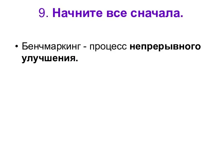 9. Начните все сначала. Бенчмаркинг - процесс непрерывного улучшения.