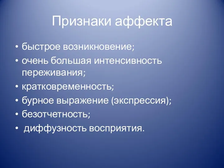 Признаки аффекта быстрое возникновение; очень большая интенсивность переживания; кратковременность; бурное выражение (экспрессия); безотчетность; диффузность восприятия.