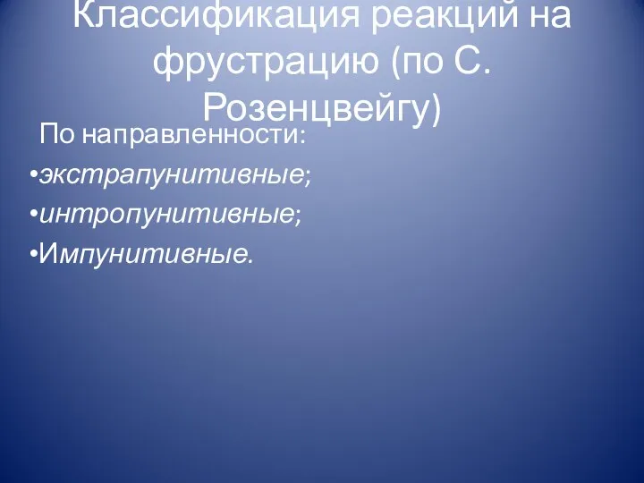 Классификация реакций на фрустрацию (по С. Розенцвейгу) По направленности: экстрапунитивные; интропунитивные; Импунитивные.