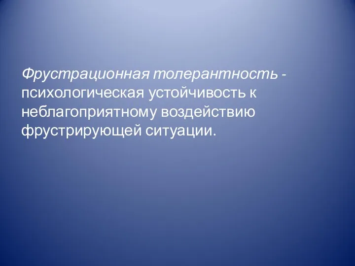 Фрустрационная толерантность - психологическая устойчивость к неблагоприятному воздействию фрустрирующей ситуации.