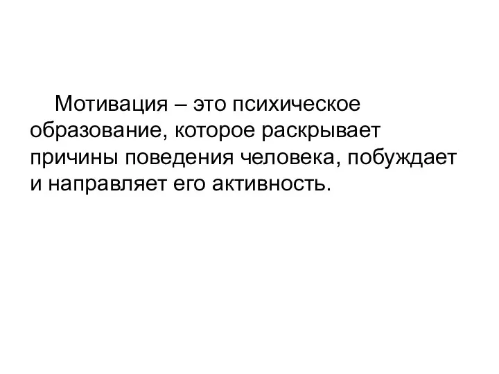 Мотивация – это психическое образование, которое раскрывает причины поведения человека, побуждает и направляет его активность.