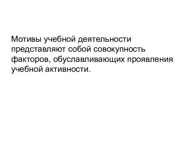 Мотивы учебной деятельности представляют собой совокупность факторов, обуславливающих проявления учебной активности.