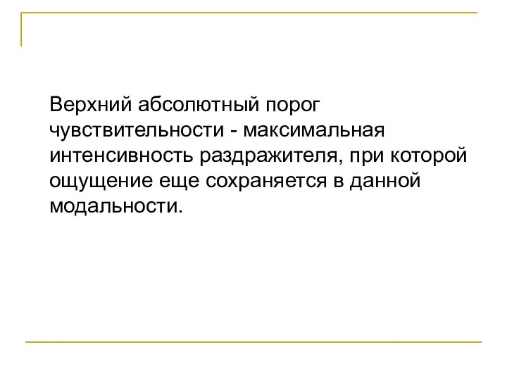 Верхний абсолютный порог чувствительности - максимальная интенсивность раздражителя, при которой ощущение еще сохраняется в данной модальности.