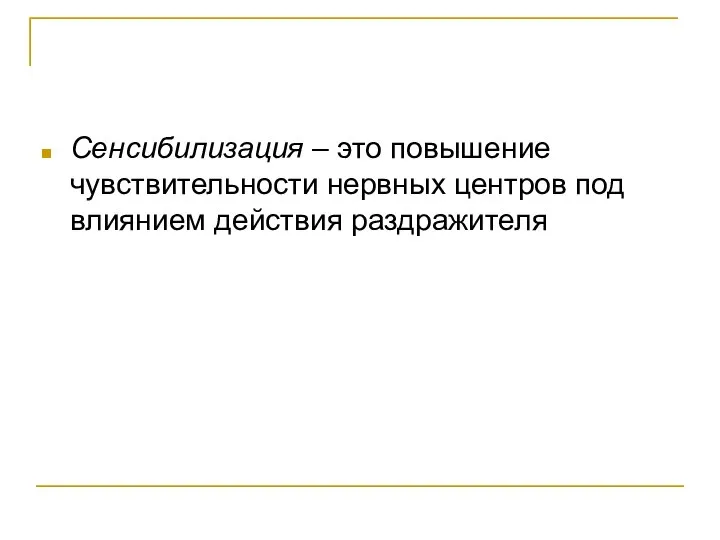 Сенсибилизация – это повышение чувствительности нервных центров под влиянием действия раздражителя