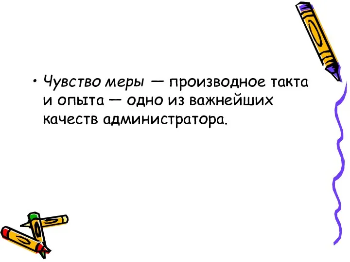 Чувство меры — производное такта и опыта — одно из важнейших качеств администратора.