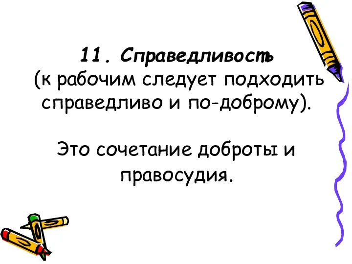 11. Справедливость (к рабочим следует подходить справедливо и по-доброму). Это сочетание доброты и правосудия.