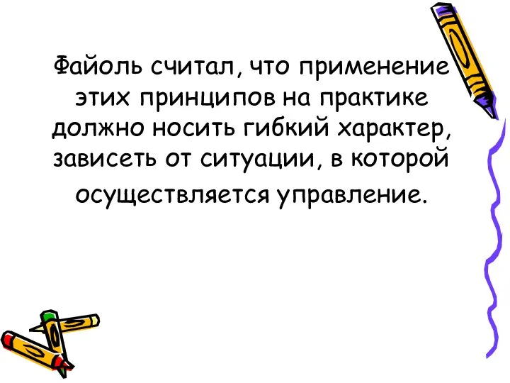 Файоль считал, что применение этих принципов на практике должно носить гибкий