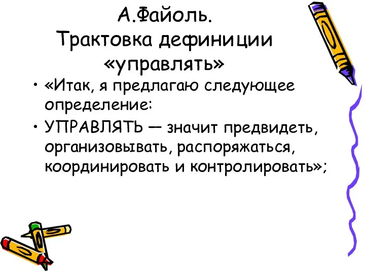 А.Файоль. Трактовка дефиниции «управлять» «Итак, я предлагаю следующее определение: УПРАВЛЯТЬ —