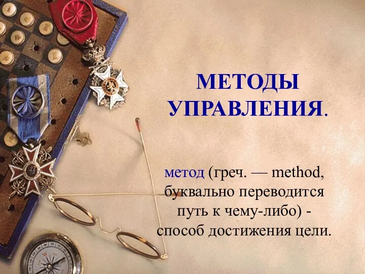 МЕТОДЫ УПРАВЛЕНИЯ. метод (греч. — method, буквально переводится путь к чему-либо) - способ достижения цели.