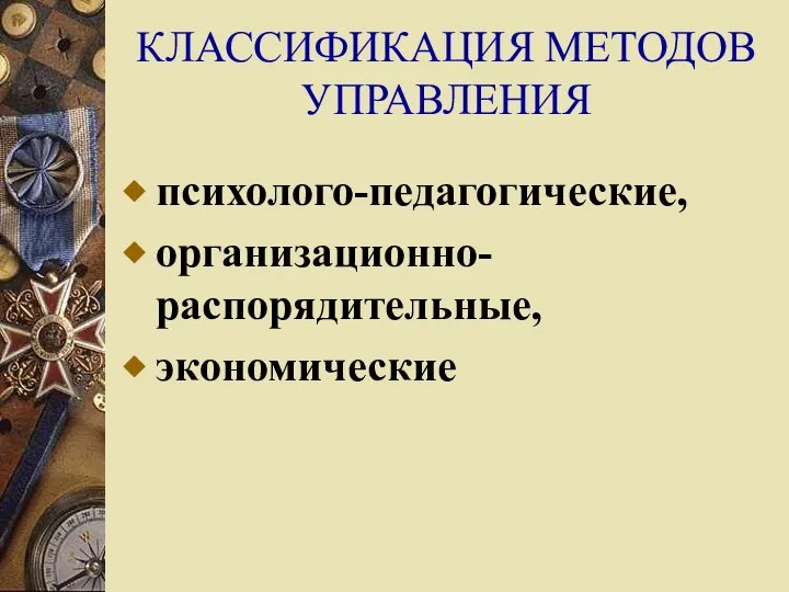 КЛАССИФИКАЦИЯ МЕТОДОВ УПРАВЛЕНИЯ психолого-педагогические, организационно-распорядительные, экономические