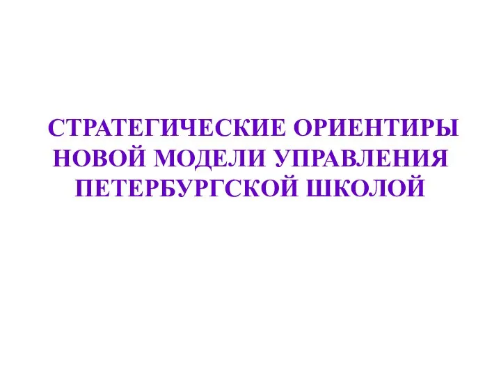 СТРАТЕГИЧЕСКИЕ ОРИЕНТИРЫ НОВОЙ МОДЕЛИ УПРАВЛЕНИЯ ПЕТЕРБУРГСКОЙ ШКОЛОЙ