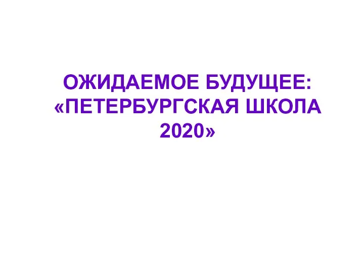 ОЖИДАЕМОЕ БУДУЩЕЕ: «ПЕТЕРБУРГСКАЯ ШКОЛА 2020»