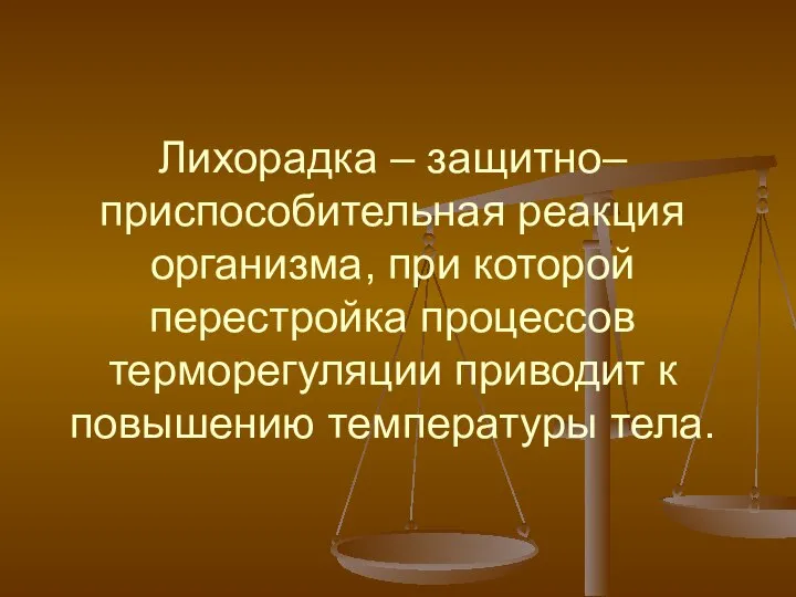 Лихорадка – защитно–приспособительная реакция организма, при которой перестройка процессов терморегуляции приводит к повышению температуры тела.