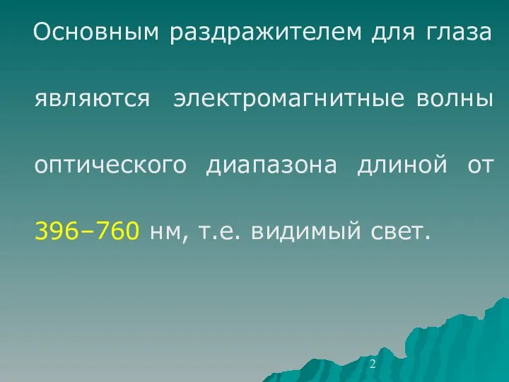 Основным раздражителем для глаза являются электромагнитные волны оптического диапазона длиной от 396–760 нм, т.е. видимый свет.