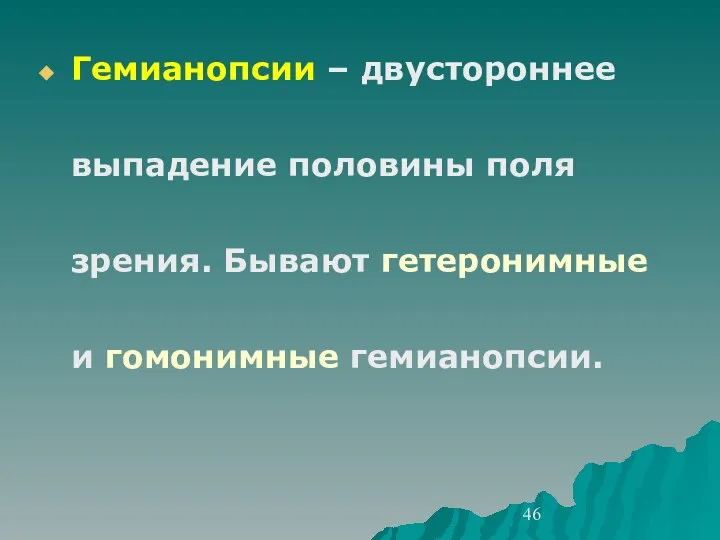 Гемианопсии – двустороннее выпадение половины поля зрения. Бывают гетеронимные и гомонимные гемианопсии.