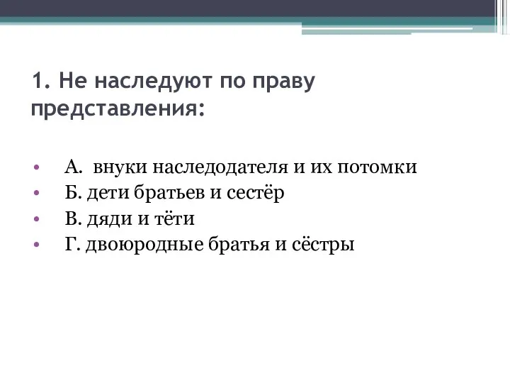 1. Не наследуют по праву представления: А. внуки наследодателя и их