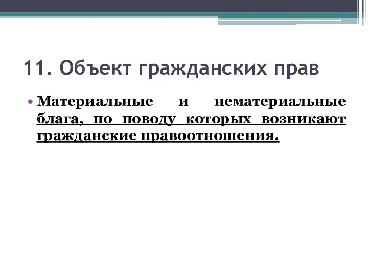 11. Объект гражданских прав Материальные и нематериальные блага, по поводу которых возникают гражданские правоотношения.