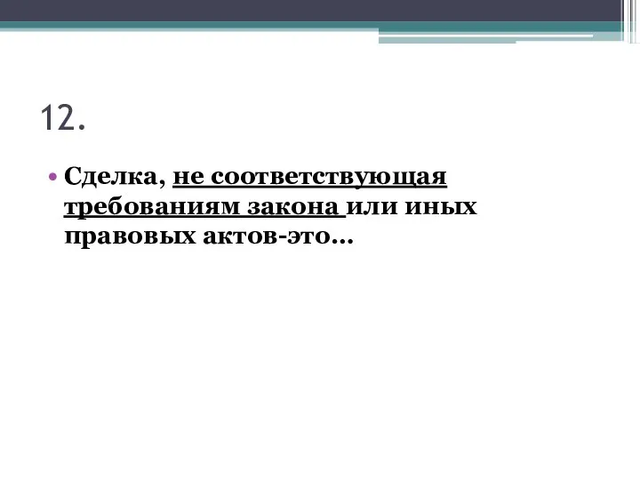 12. Сделка, не соответствующая требованиям закона или иных правовых актов-это…