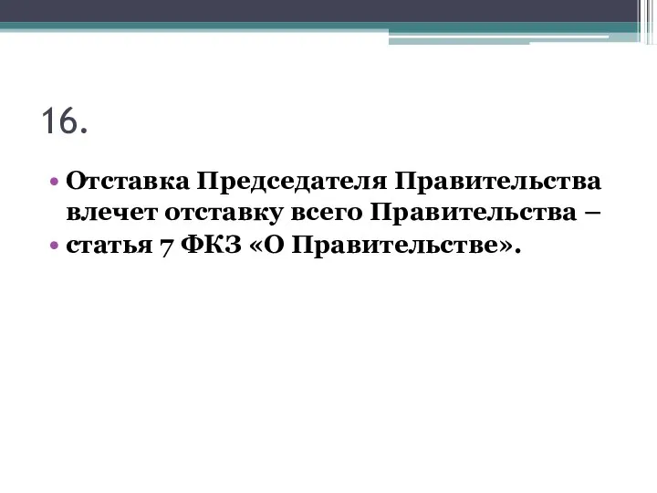 16. Отставка Председателя Правительства влечет отставку всего Правительства – статья 7 ФКЗ «О Правительстве».