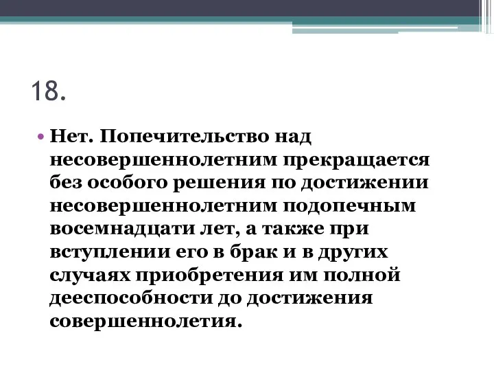 18. Нет. Попечительство над несовершеннолетним прекращается без особого решения по достижении