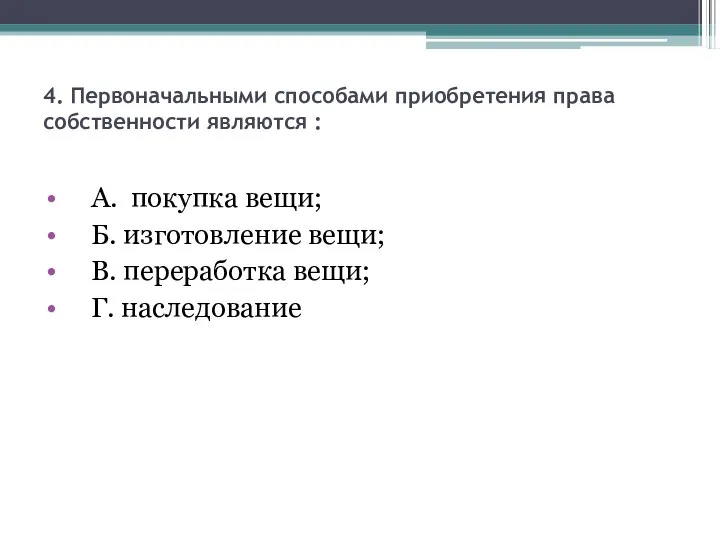 4. Первоначальными способами приобретения права собственности являются : А. покупка вещи;