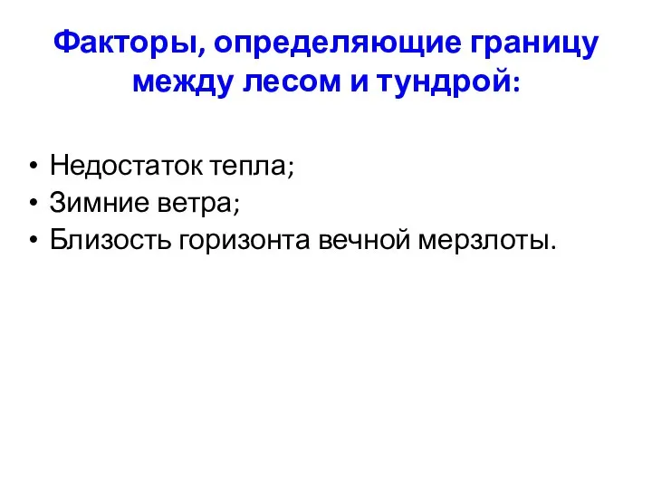 Факторы, определяющие границу между лесом и тундрой: Недостаток тепла; Зимние ветра; Близость горизонта вечной мерзлоты.