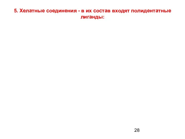 5. Хелатные соединения - в их состав входят полидентатные лиганды: