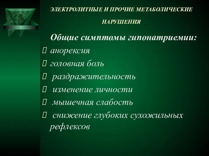 ЭЛЕКТРОЛИТНЫЕ И ПРОЧИЕ МЕТАБОЛИЧЕСКИЕ НАРУШЕНИЯ Общие симптомы гипонатриемии: aнорексия головная боль