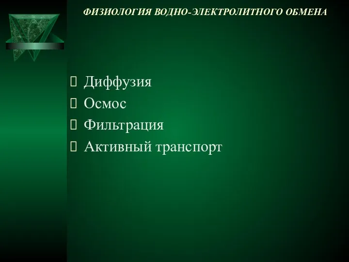 ФИЗИОЛОГИЯ ВОДНО-ЭЛЕКТРОЛИТНОГО ОБМЕНА Диффузия Осмос Фильтрация Активный транспорт