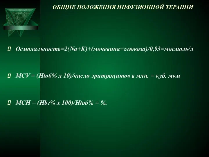 ОБЩИЕ ПОЛОЖЕНИЯ ИНФУЗИОННОЙ ТЕРАПИИ Осмоляльность=2(Na+К)+(мочевина+глюкоза)/0,93=мосмоль/л MCV = (Htoб% х 10)/число эритроцитов