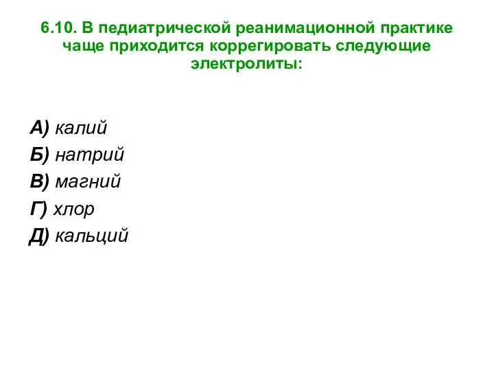 6.10. В педиатрической реанимационной практике чаще приходится коррегировать следующие электролиты: А)