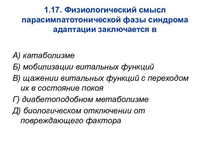 1.17. Физиологический смысл парасимпатотонической фазы синдрома адаптации заключается в А) катаболизме