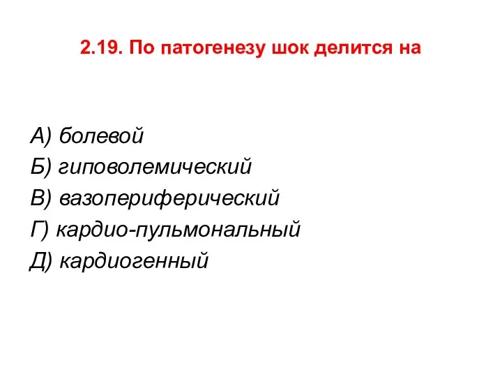 2.19. По патогенезу шок делится на А) болевой Б) гиповолемический В) вазопериферический Г) кардио-пульмональный Д) кардиогенный