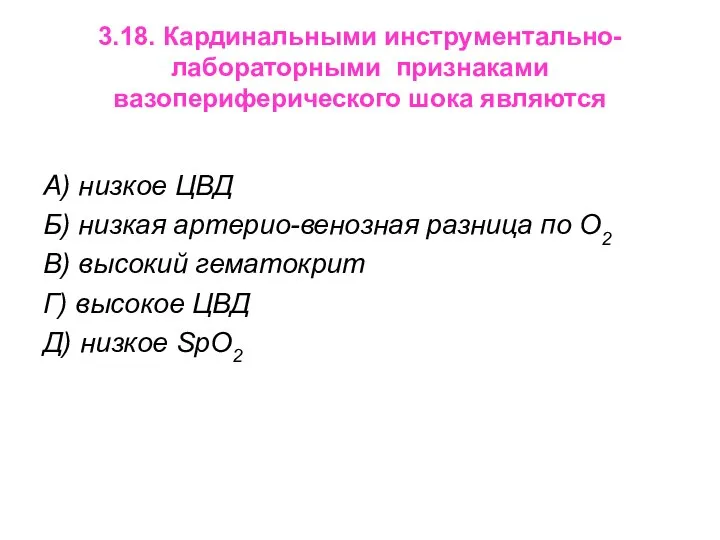 3.18. Кардинальными инструментально-лабораторными признаками вазопериферического шока являются А) низкое ЦВД Б)