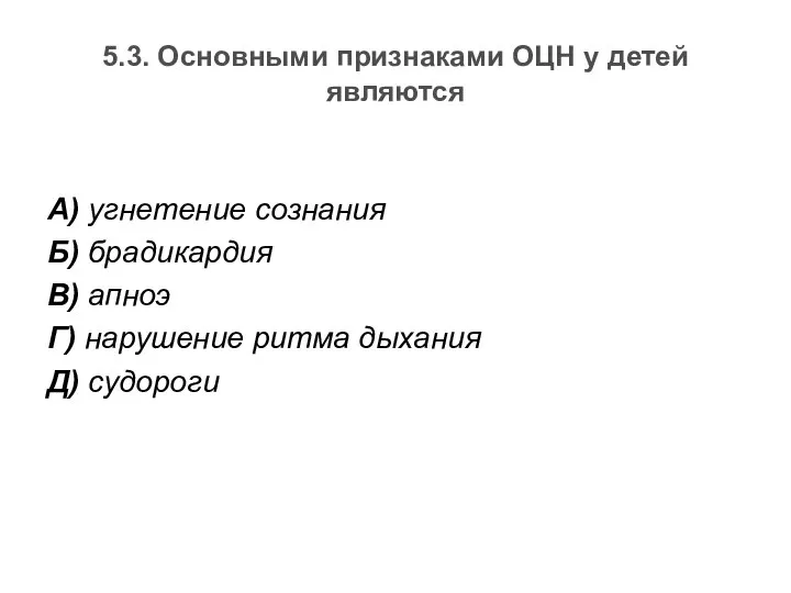 5.3. Основными признаками ОЦН у детей являются А) угнетение сознания Б)