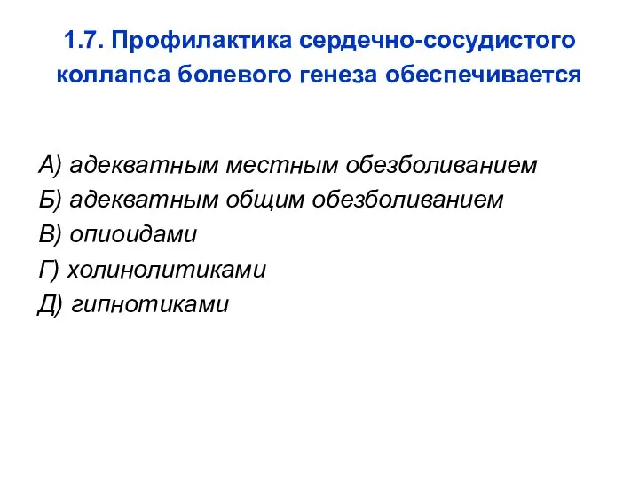 1.7. Профилактика сердечно-сосудистого коллапса болевого генеза обеспечивается А) адекватным местным обезболиванием