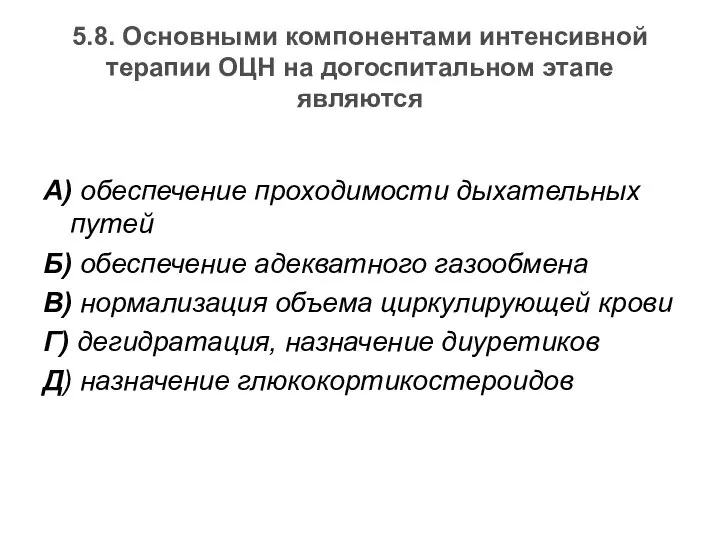 5.8. Основными компонентами интенсивной терапии ОЦН на догоспитальном этапе являются А)