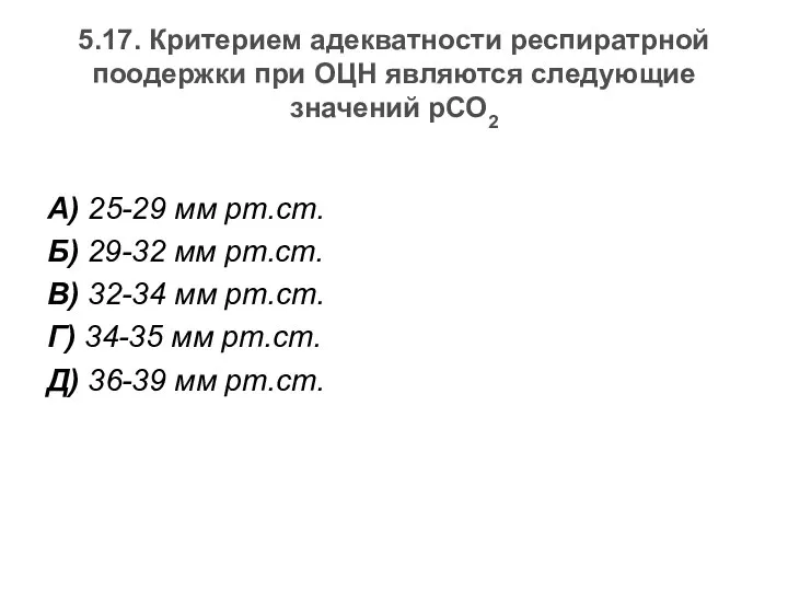 5.17. Критерием адекватности респиратрной поодержки при ОЦН являются следующие значений рСО2