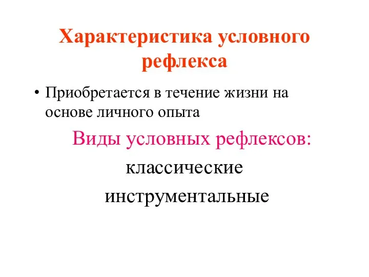 Характеристика условного рефлекса Приобретается в течение жизни на основе личного опыта Виды условных рефлексов: классические инструментальные